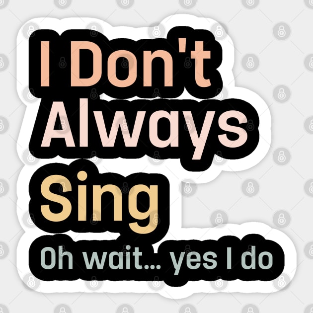 I Don't Always Sing Oh Wait Yes I Do Singing Singe Sticker by TeeTypo